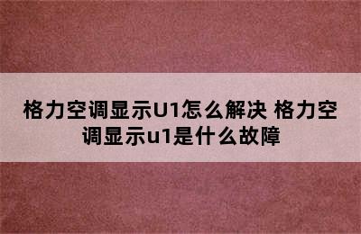 格力空调显示U1怎么解决 格力空调显示u1是什么故障